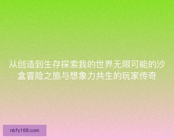 从创造到生存探索我的世界无限可能的沙盒冒险之旅与想象力共生的玩家传奇