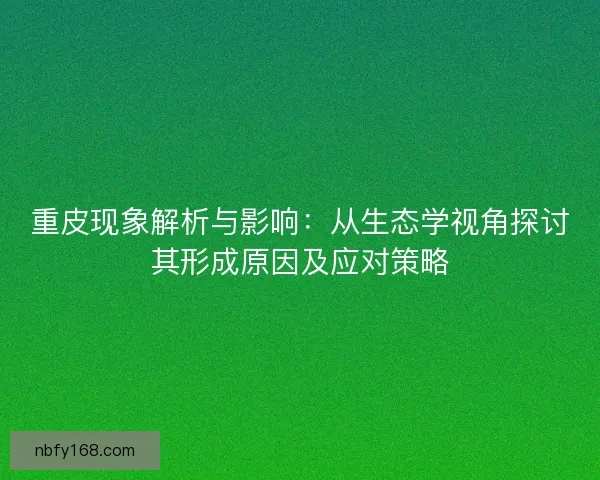 重皮现象解析与影响：从生态学视角探讨其形成原因及应对策略