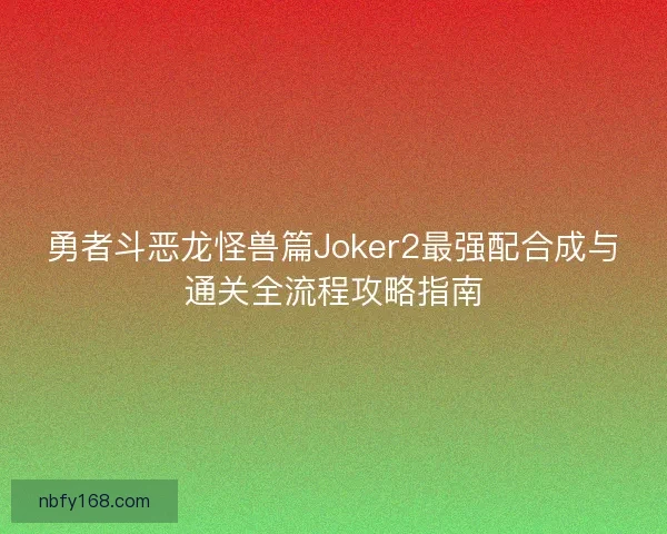 勇者斗恶龙怪兽篇Joker2最强配合成与通关全流程攻略指南