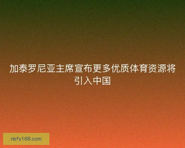 加泰罗尼亚主席宣布更多优质体育资源将引入中国
